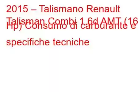 2015 – Talismano Renault
Talisman Combi 1.6d AMT (160 Hp) Consumo di carburante e specifiche tecniche