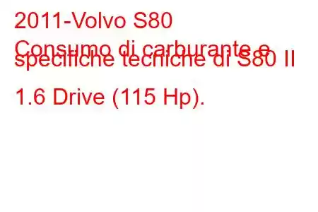 2011-Volvo S80
Consumo di carburante e specifiche tecniche di S80 II 1.6 Drive (115 Hp).