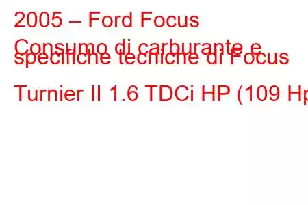 2005 – Ford Focus
Consumo di carburante e specifiche tecniche di Focus Turnier II 1.6 TDCi HP (109 Hp)