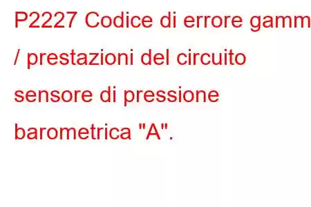 P2227 Codice di errore gamma / prestazioni del circuito sensore di pressione barometrica 