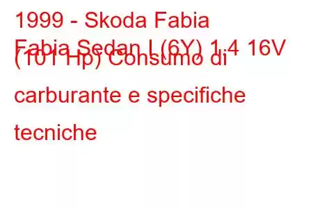 1999 - Skoda Fabia
Fabia Sedan I (6Y) 1.4 16V (101 Hp) Consumo di carburante e specifiche tecniche