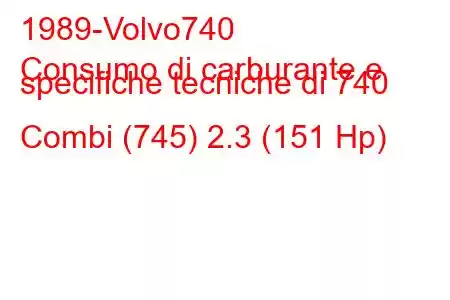 1989-Volvo740
Consumo di carburante e specifiche tecniche di 740 Combi (745) 2.3 (151 Hp)