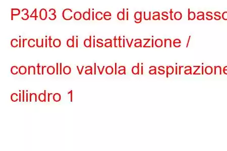 P3403 Codice di guasto basso circuito di disattivazione / controllo valvola di aspirazione cilindro 1