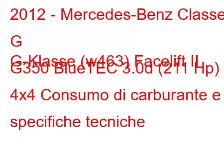 2012 - Mercedes-Benz Classe G
G-Klasse (w463) Facelift II G350 BlueTEC 3.0d (211 Hp) 4x4 Consumo di carburante e specifiche tecniche