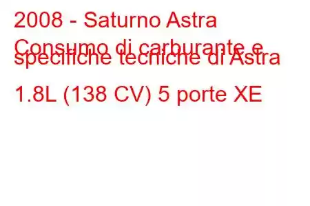 2008 - Saturno Astra
Consumo di carburante e specifiche tecniche di Astra 1.8L (138 CV) 5 porte XE