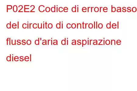 P02E2 Codice di errore basso del circuito di controllo del flusso d'aria di aspirazione diesel