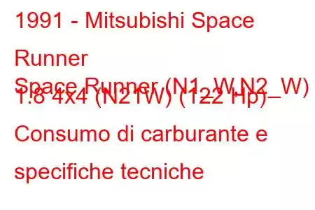 1991 - Mitsubishi Space Runner
Space Runner (N1_W,N2_W) 1.8 4x4 (N21W) (122 Hp) Consumo di carburante e specifiche tecniche