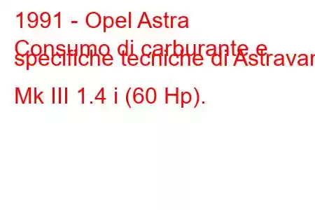 1991 - Opel Astra
Consumo di carburante e specifiche tecniche di Astravan Mk III 1.4 i (60 Hp).