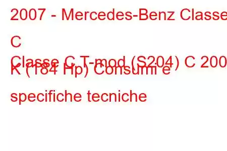 2007 - Mercedes-Benz Classe C
Classe C T-mod (S204) C 200 K (184 Hp) Consumi e specifiche tecniche