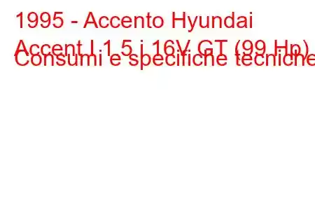 1995 - Accento Hyundai
Accent I 1.5 i 16V GT (99 Hp) Consumi e specifiche tecniche