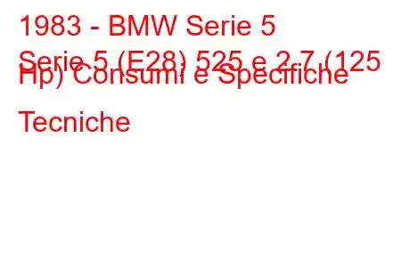 1983 - BMW Serie 5
Serie 5 (E28) 525 e 2.7 (125 Hp) Consumi e Specifiche Tecniche