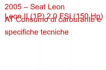 2005 – Seat Leon
Leon II (1P) 2.0 FSI (150 Hp) AT Consumo di carburante e specifiche tecniche