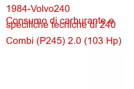 1984-Volvo240
Consumo di carburante e specifiche tecniche di 240 Combi (P245) 2.0 (103 Hp)