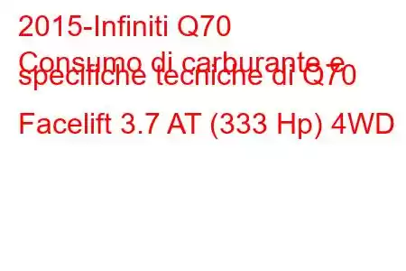 2015-Infiniti Q70
Consumo di carburante e specifiche tecniche di Q70 Facelift 3.7 AT (333 Hp) 4WD