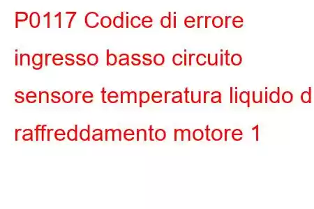 P0117 Codice di errore ingresso basso circuito sensore temperatura liquido di raffreddamento motore 1