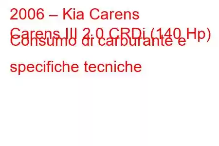 2006 – Kia Carens
Carens III 2.0 CRDi (140 Hp) Consumo di carburante e specifiche tecniche