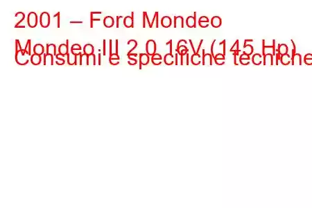 2001 – Ford Mondeo
Mondeo III 2.0 16V (145 Hp) Consumi e specifiche tecniche