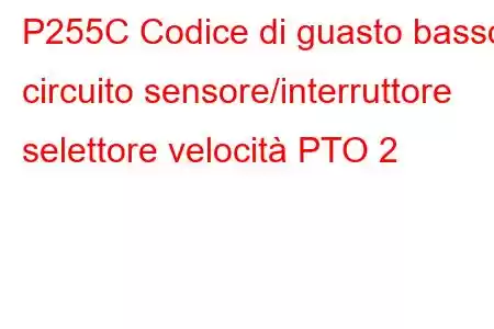 P255C Codice di guasto basso circuito sensore/interruttore selettore velocità PTO 2