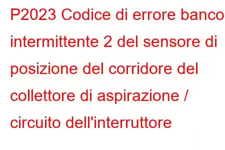 P2023 Codice di errore banco intermittente 2 del sensore di posizione del corridore del collettore di aspirazione / circuito dell'interruttore