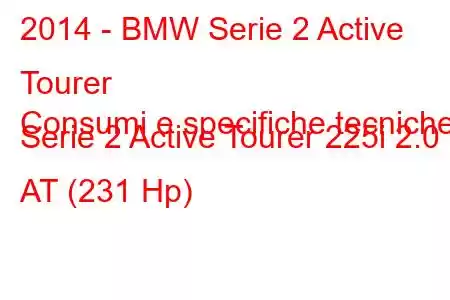 2014 - BMW Serie 2 Active Tourer
Consumi e specifiche tecniche Serie 2 Active Tourer 225i 2.0 AT (231 Hp)