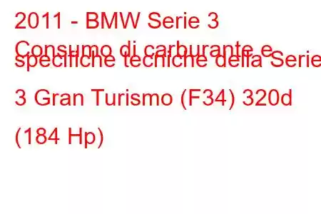 2011 - BMW Serie 3
Consumo di carburante e specifiche tecniche della Serie 3 Gran Turismo (F34) 320d (184 Hp)