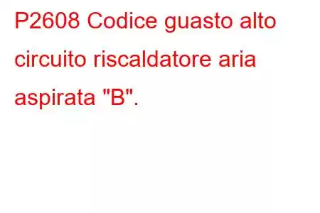 P2608 Codice guasto alto circuito riscaldatore aria aspirata 