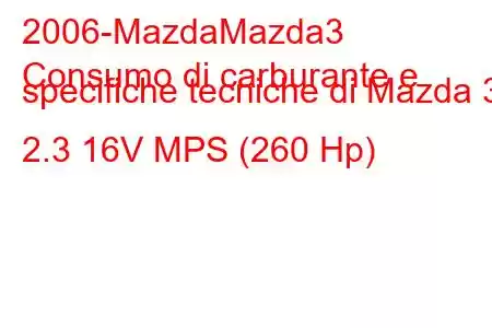 2006-MazdaMazda3
Consumo di carburante e specifiche tecniche di Mazda 3 2.3 16V MPS (260 Hp)