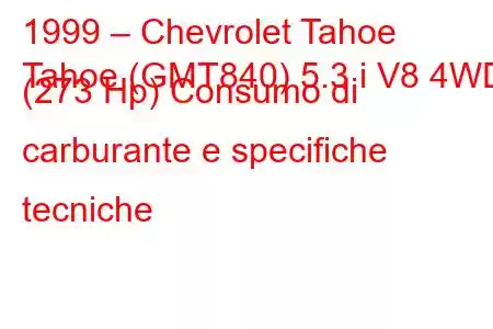 1999 – Chevrolet Tahoe
Tahoe (GMT840) 5.3 i V8 4WD (273 Hp) Consumo di carburante e specifiche tecniche