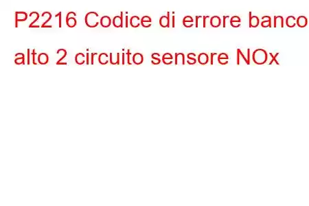 P2216 Codice di errore banco alto 2 circuito sensore NOx