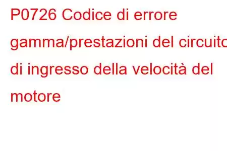 P0726 Codice di errore gamma/prestazioni del circuito di ingresso della velocità del motore