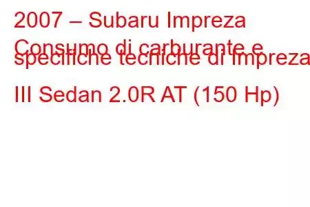 2007 – Subaru Impreza
Consumo di carburante e specifiche tecniche di Impreza III Sedan 2.0R AT (150 Hp)