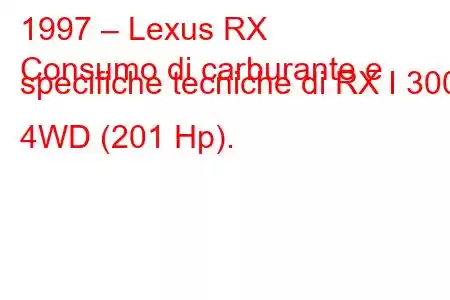 1997 – Lexus RX
Consumo di carburante e specifiche tecniche di RX I 300 4WD (201 Hp).