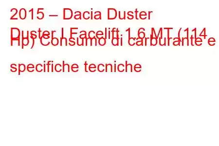 2015 – Dacia Duster
Duster I Facelift 1.6 MT (114 Hp) Consumo di carburante e specifiche tecniche