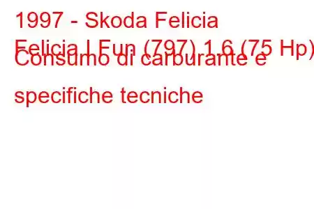 1997 - Skoda Felicia
Felicia I Fun (797) 1.6 (75 Hp) Consumo di carburante e specifiche tecniche