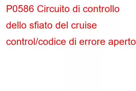 P0586 Circuito di controllo dello sfiato del cruise control/codice di errore aperto