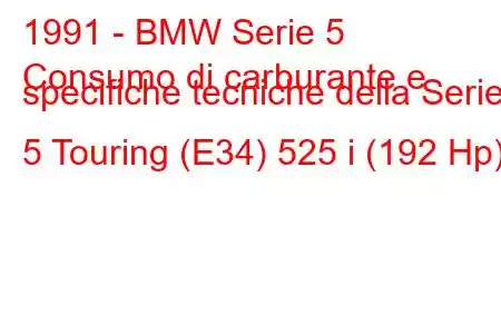 1991 - BMW Serie 5
Consumo di carburante e specifiche tecniche della Serie 5 Touring (E34) 525 i (192 Hp)