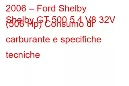 2006 – Ford Shelby
Shelby GT 500 5.4 V8 32V (506 Hp) Consumo di carburante e specifiche tecniche