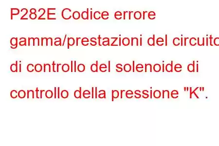 P282E Codice errore gamma/prestazioni del circuito di controllo del solenoide di controllo della pressione 