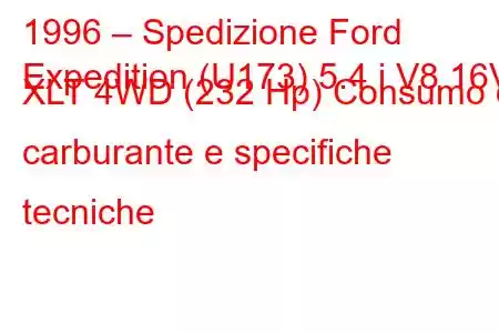 1996 – Spedizione Ford
Expedition (U173) 5.4 i V8 16V XLT 4WD (232 Hp) Consumo di carburante e specifiche tecniche