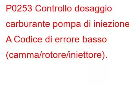 P0253 Controllo dosaggio carburante pompa di iniezione A Codice di errore basso (camma/rotore/iniettore).