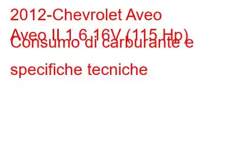 2012-Chevrolet Aveo
Aveo II 1.6 16V (115 Hp) Consumo di carburante e specifiche tecniche