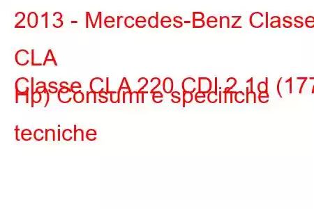 2013 - Mercedes-Benz Classe CLA
Classe CLA 220 CDI 2.1d (177 Hp) Consumi e specifiche tecniche