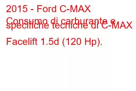 2015 - Ford C-MAX
Consumo di carburante e specifiche tecniche di C-MAX II Facelift 1.5d (120 Hp).