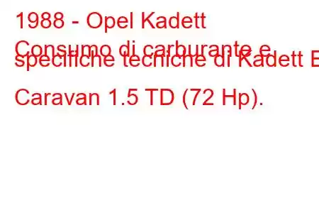 1988 - Opel Kadett
Consumo di carburante e specifiche tecniche di Kadett E Caravan 1.5 TD (72 Hp).