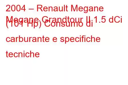 2004 – Renault Megane
Megane Grandtour II 1.5 dCi (101 Hp) Consumo di carburante e specifiche tecniche