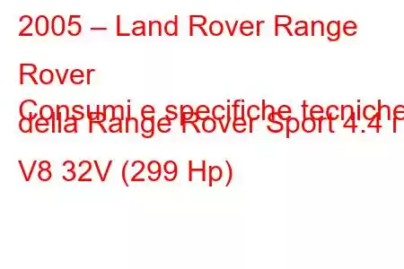 2005 – Land Rover Range Rover
Consumi e specifiche tecniche della Range Rover Sport 4.4 i V8 32V (299 Hp)