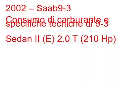 2002 – Saab9-3
Consumo di carburante e specifiche tecniche di 9-3 Sedan II (E) 2.0 T (210 Hp)