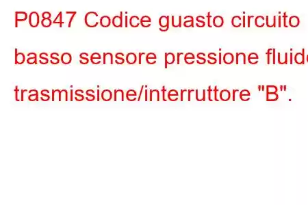 P0847 Codice guasto circuito basso sensore pressione fluido trasmissione/interruttore 