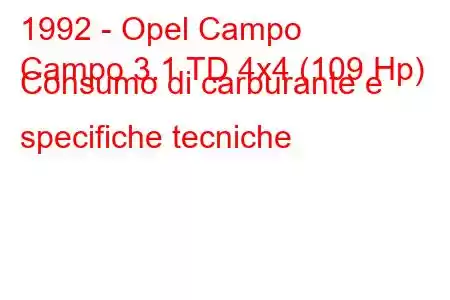 1992 - Opel Campo
Campo 3.1 TD 4x4 (109 Hp) Consumo di carburante e specifiche tecniche