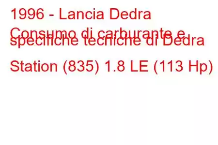 1996 - Lancia Dedra
Consumo di carburante e specifiche tecniche di Dedra Station (835) 1.8 LE (113 Hp)